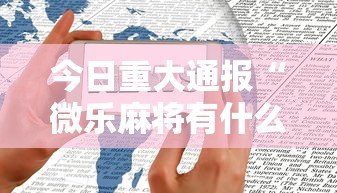 今日重大通报“微乐麻将有什么技巧和规律吗”科技辅助神器手机版教程