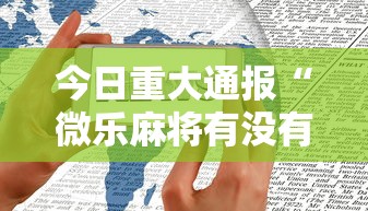 今日重大通报“微乐麻将有没有诀窍	”科技辅助神器手机版