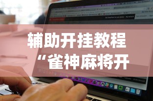辅助开挂教程“雀神麻将开挂神器软件下载免费”(必备工具)辅助教学