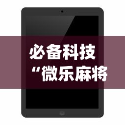 必备科技“微乐麻将开挂app下载苹果手机版”开挂详细教程