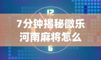 7分钟揭秘微乐河南麻将怎么提高胜率	”(必胜开挂神器)