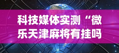 科技媒体实测“微乐天津麻将有挂吗[确实真的有挂]