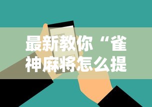 最新教你“雀神麻将怎么提高胜率”科技辅助神器手机
