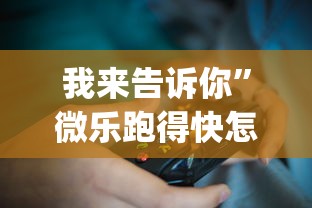 我来告诉你	”微乐跑得快怎么打能赢分?_游戏_玩家_工具