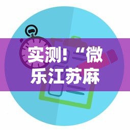 实测!“微乐江苏麻将有没有挂”揭秘透视辅助万能挂用法