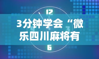 3分钟学会“微乐四川麻将有挂吗”开挂详细教程