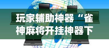 玩家辅助神器“雀神麻将开挂神器下载软件?_游戏_玩家_工具