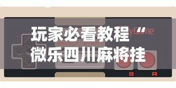 玩家必看教程“微乐四川麻将挂先试用后付款”科技辅助神器手机版