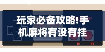 玩家必备攻略!手机麻将有没有挂”科技辅助神器手机