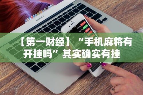 【第一财经】“手机麻将有开挂吗	”其实确实有挂