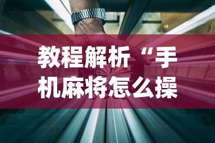 教程解析“手机麻将怎么操作？视频教程	”开挂神器{透视辅助}全揭秘