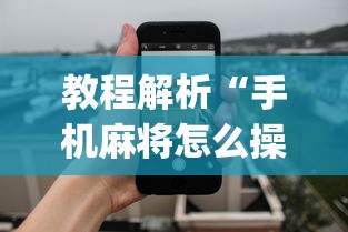 教程解析“手机麻将怎么操作？视频教程”开挂神器{透视辅助}全揭秘