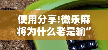 使用分享!微乐麻将为什么老是输”开挂方法