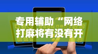 专用辅助“网络打麻将有没有开挂的	”分享用挂教程