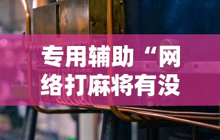 专用辅助“网络打麻将有没有开挂的”分享用挂教程