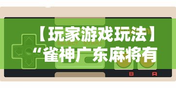 【玩家游戏玩法】“雀神广东麻将有什么规律”科技辅助神器手机版