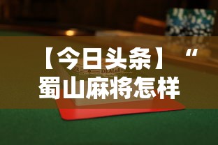 【今日头条】“蜀山麻将怎样会赢”附透视挂详细教程