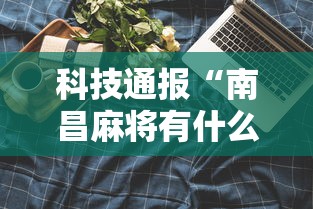 科技通报“南昌麻将有什么技巧”详细开挂安装教程