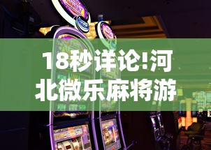 18秒详论!河北微乐麻将游戏怎么玩才能赢	”通用版下载教程!