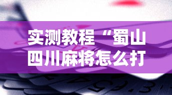 实测教程“蜀山四川麻将怎么打容易赢	”科技辅助神器手机版教程