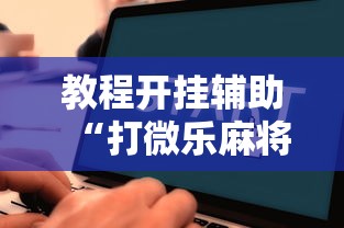 教程开挂辅助“打微乐麻将为啥总是输”开挂详细教程