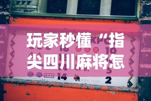 玩家秒懂“指尖四川麻将怎么才能赢”(曝光透视必备猫腻)