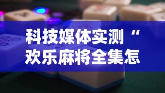 科技媒体实测“欢乐麻将全集怎么赢”开挂辅助详细步骤