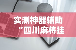 实测神器辅助“四川麻将挂怎么卖	”科技辅助神器手机