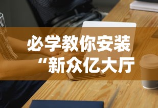 必学教你安装“新众亿大厅有挂吗”科技辅助神器手机版教程