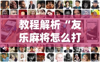 教程解析“友乐麻将怎么打才能赢”科技辅助神器手机