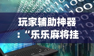 玩家辅助神器:“乐乐麻将挂多少钱”(详细辅助脚本)