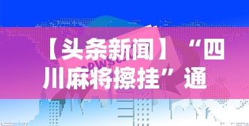 【头条新闻】“四川麻将擦挂	”通用版下载教程！