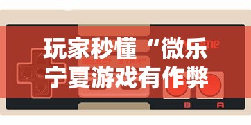玩家秒懂“微乐宁夏游戏有作弊软件吗”详细开挂玩法