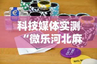 科技媒体实测“微乐河北麻将怎么打才会赢”揭秘透视辅助万能挂